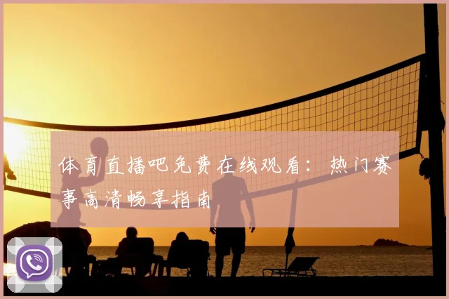 体育直播吧免费在线观看：热门赛事高清畅享指南