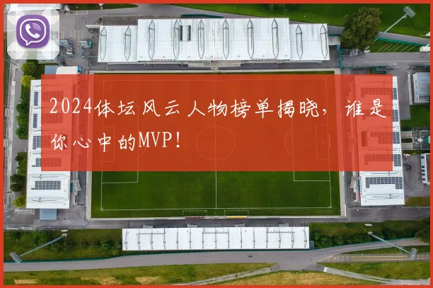 2024体坛风云人物榜单揭晓,谁是你心中的MVP!