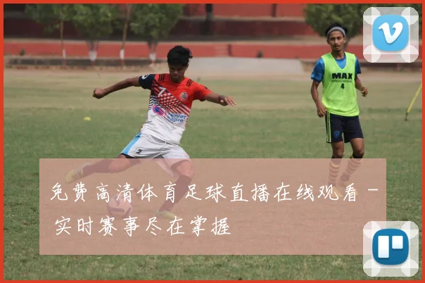 免费高清体育足球直播在线观看 - 实时赛事尽在掌握