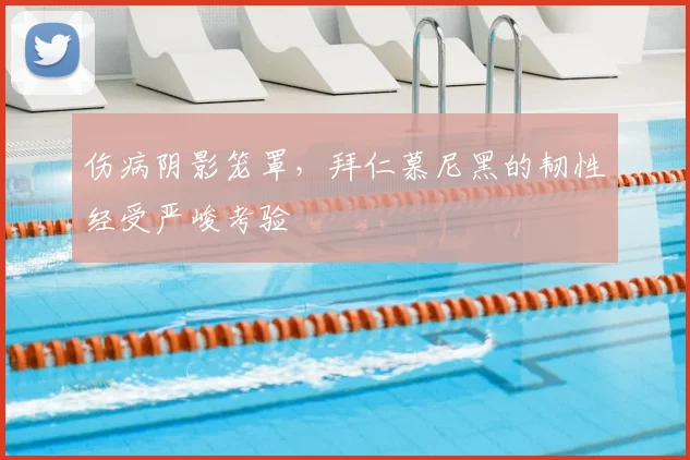 伤病阴影笼罩，拜仁慕尼黑的韧性经受严峻考验