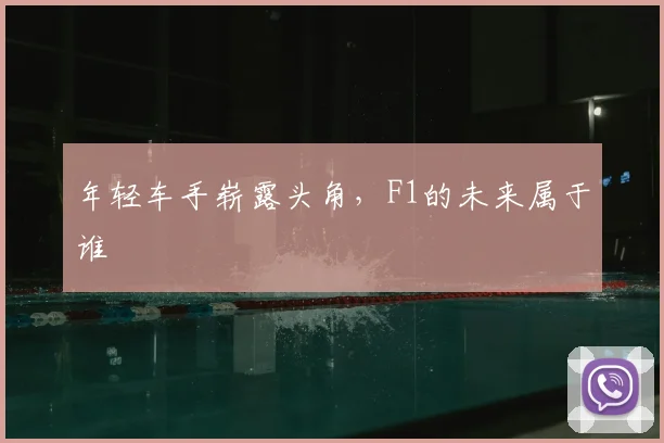 年轻车手崭露头角，F1的未来属于谁