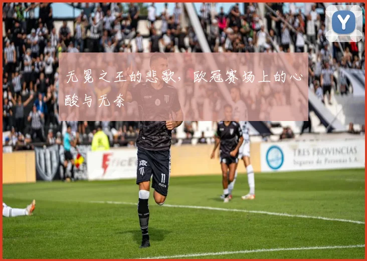 无冕之王的悲歌，欧冠赛场上的心酸与无奈
