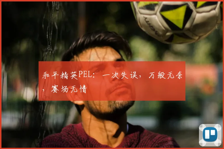 和平精英PEL：一次失误，万般无奈，赛场无情