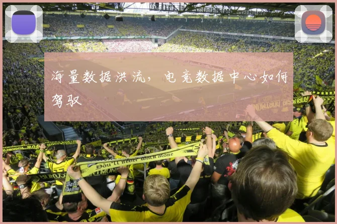 海量数据洪流,电竞数据中心如何驾驭