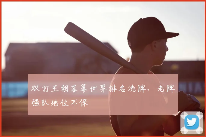 双打王朝落幕世界排名洗牌，老牌强队地位不保