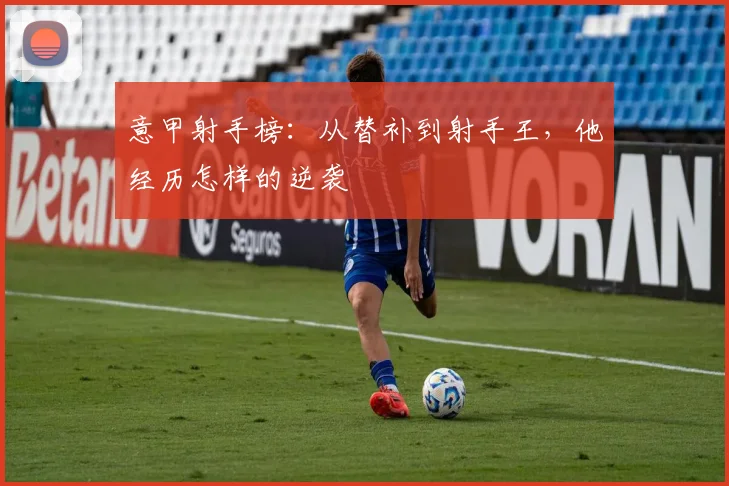 意甲射手榜：从替补到射手王，他经历怎样的逆袭
