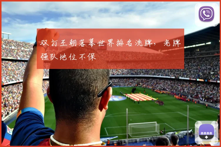 双打王朝落幕世界排名洗牌，老牌强队地位不保